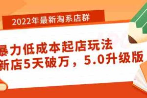 （3659期）2022年最新淘系店群暴力低成本起店玩法：新店5天破万，5.0升级版！