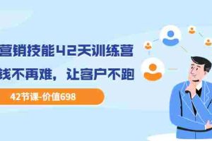 （3554期）职场营销技能42天训练营，让赚钱不再难，让客户不跑，业绩翻翻