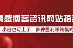 （3527期）情感博客资讯网站搭建教学，小白也可上手，多种盈利赚钱模式（教程+源码）