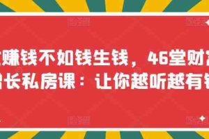 （3202期）忙赚钱不如钱生钱，46堂财富增长私房课：让你越听越有钱