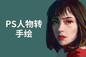 （1503期）PS人物转手绘：如何用电脑画出手绘效果，成为手绘大牛赚丰厚薪资(18节课)