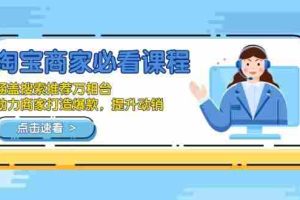 （13931期）淘宝商家必看课程，涵盖搜索推荐万相台，助力商家打造爆款，提升动销