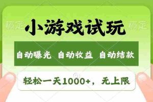 （13758期）轻松日入1000+，小游戏试玩，收益无上限，全新市场！