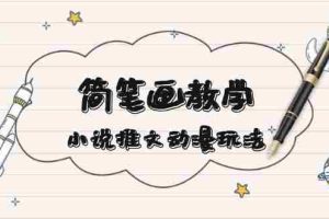 （13717期）简 笔 画 教 学，小说推文动漫玩法，提供多种爆点文案写法，引爆社交媒体