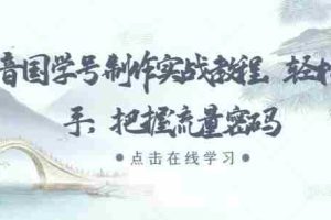 抖音国学号制作实战教程，轻松上手，把握流量密码