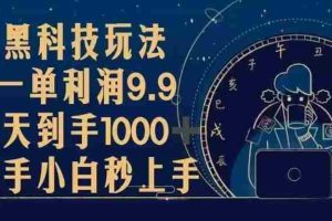 （13313期）黑科技玩法，一单利润9.9,一天到手1000+，新手小白秒上手