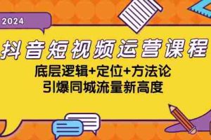 （13019期）抖音短视频运营课程，底层逻辑+定位+方法论，引爆同城流量新高度