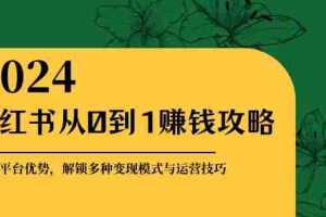 （12971期）小红书从0到1赚钱攻略：掌握平台优势，解锁多种变现赚钱模式与运营技巧
