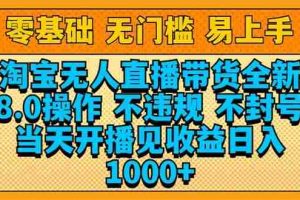 （14000期）淘宝无人直播带货全新技术8.0操作，不违规，不封号，当天开播见收益，…