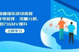 （14143期）抖音直播实战训练营：涵盖账号管理、流量分析, 助力GMV提升