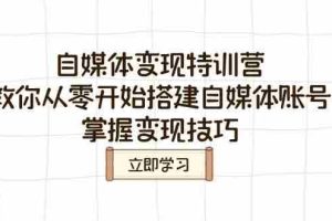 （14419期）自媒体变现特训营，教你从零开始搭建自媒体账号，掌握变现技巧