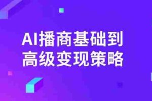 （14512期）AI-播商基础到高级变现策略。通过详细拆解和讲解，实现商业变现。