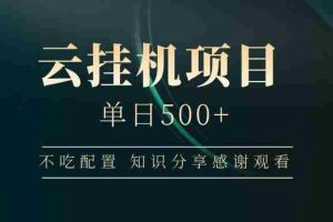 （14531期）云挂机项目单日500+ 不吃配置，知识分享感谢观看