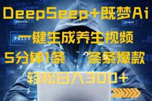 （14134期）DeepSeek+既梦Ai生成养生视频，5分钟一条，条条爆款，轻松日入300+