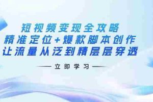 （14159期）短视频变现全攻略：精准定位+爆款脚本创作，让流量从泛到精层层穿透