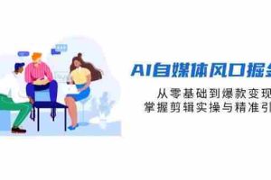 （14329期）AI自媒体风口掘金课，从零基础到爆款变现，掌握剪辑实操与精准引流