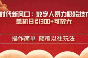 （14304期）AI+时代新风口：数字人暴力吸粉技术，单机日引300+可放大 操作简单  颠…