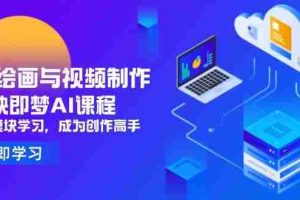 （14563期）AI绘画与视频制作，剪映即梦AI课程，8大模块学习，成为创作高手