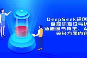 （14648期）DeepSeek轻创业课：自媒体定位与认知，涵盖图书博主、AI应用等多方面内容