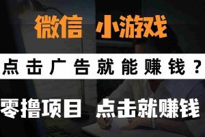 （14653期）只需要看广告就能赚钱？微信小程序小游戏，0撸手机赚钱，甚至连游戏都…