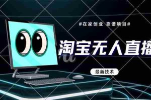 （14745期）淘宝无人直播带货9.0，最新技术，不违规，不封号，当天播，当天见收益…