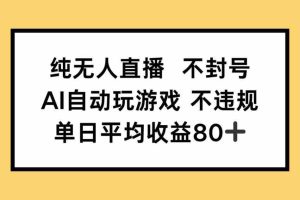 （14843期）纯无人直播不封号，AI自动玩游戏，单日收益80+