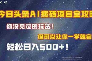（15053期）今日头条AI搬砖项目全攻略！一学就会，轻松日入500＋！