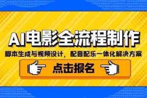（15106期）AI电影全流程制作，脚本生成与视频设计，配音配乐一体化解决方案