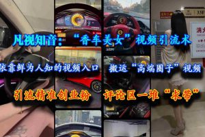 （15199期）凡视知音：“香车美女”视频引流术，依靠鲜为人知的视频入口，搬运“高端圈子”视频，引流精准创业粉，评论区一堆“求带”