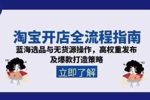 （15134期）淘宝开店全流程指南，蓝海选品与无货源操作，高权重发布及爆款打造策略