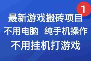 （15226期）最新游戏搬砖项目，纯手机操作，不用电脑挂机打游戏，网创副业项目搞钱…