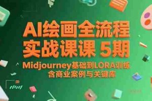 （15278期）AI绘画全流程实战课5期，Midjourney基础到LORA训练，含商业案例与关键词库