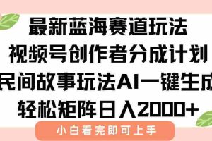 （15287期）最新视频号创作者分成民间故事玩法，AI一键生成爆款视频，轻松日入2000+
