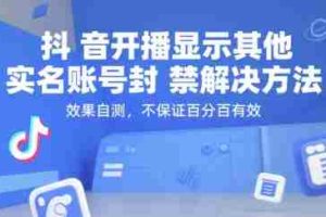 （15353期）抖音开播显示其他实名账号封禁解决方法，效果自测，不保证百分百有效