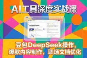 （15372期）2025AI工具深度实战课，豆包DeepSeek操作，爆款内容制作，职场文档优化