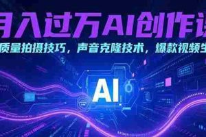 （15410期）月入过万AI创作课：高质量拍摄技巧，声音克隆技术，爆款视频生成