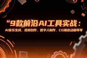 （15431期）9款前沿AI工具实战课：AI音乐生成、视频创作、数字人制作、CG角色动画等等