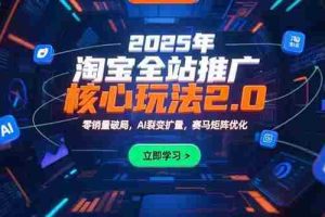 （15473期）2025年淘宝全站推广核心玩法2.0：零销量破局，AI裂变扩量，赛马矩阵优化