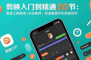 （15717期）剪映入门到精通20节：智能工具使用+实战案例，快速掌握手机视频创作