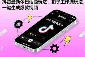 （15801期）抖音最新今日话题玩法，扣子工作流玩法，一键生成爆款视频