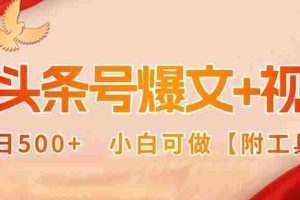 （15879期）AI头条号爆文+视频双玩法，单日500+，小白可做【附工具】