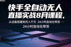 （15892期）快手全自动无人直播实战8月课程：从设备搭建到月入千万 24小时自动化带货