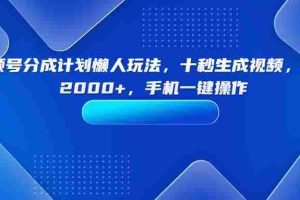 （15932期）视频号分成计划懒人玩法，十秒生成视频，日入2000+，手机一键操作