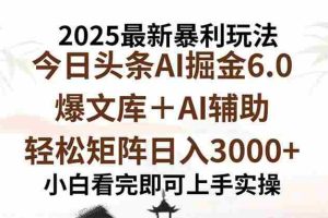 （15939期）2025年今日头条最新暴利玩法6.0，一键生成爆款，轻松实现矩阵日入3000+