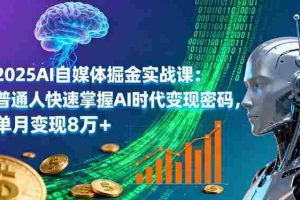 （16171期）2025AI自媒体掘金实战课：普通人快速掌握AI时代变现密码，单月变现8万+