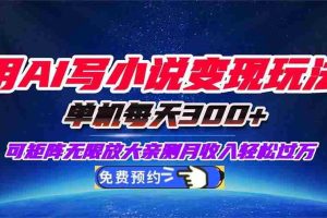 （16412期）用AI写小说变现玩法，单机每天300+可矩阵无限放大，亲测小白也能轻松月…
