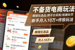 (16577期)不备货电商玩法:精细化选品/跨平台采购/规避处罚,新手月入10万+终极玩法