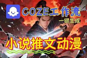 （16649期）靠Coze工作流躺赚矩阵收益！0基础也能用AI批量一键自动生成小说推文漫画视频！