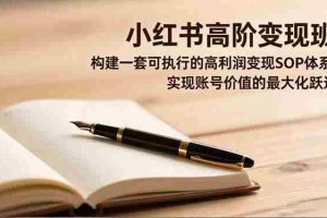 （16633期）小红书高阶变现班，构建一套可执行的高利润变现SOP体系，实现账号价值的最大化跃迁