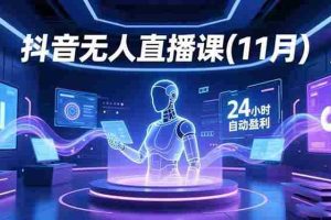 （16625期）抖音无人直播课(11月)，AI实景、数字人、绿幕、多种玩法、24小时自动盈利